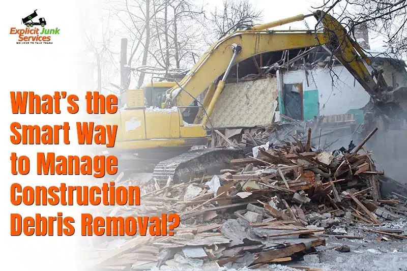 What’s the Smart Way to Manage Construction Debris Removal?